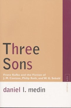 Three Sons: Franz Kafka and the Fiction of J. M. Coetzee, Philip Roth, and W.G. Sebald - Medin, Daniel L.