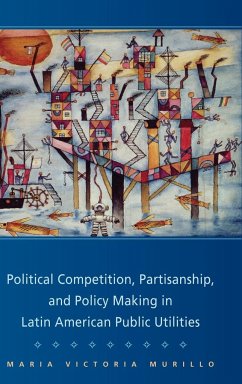 Political Competition, Partisanship, and Policy Making in Latin American Public Utilities - Murillo, Maria Victoria