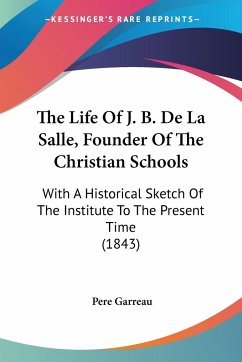 The Life Of J. B. De La Salle, Founder Of The Christian Schools - Garreau, Pere