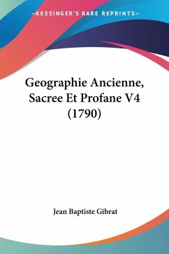 Geographie Ancienne, Sacree Et Profane V4 (1790) - Gibrat, Jean Baptiste