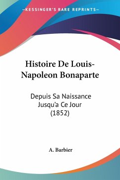 Histoire De Louis-Napoleon Bonaparte - Barbier, A.