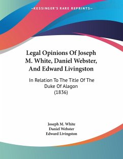 Legal Opinions Of Joseph M. White, Daniel Webster, And Edward Livingston - White, Joseph M.; Webster, Daniel; Livingston, Edward