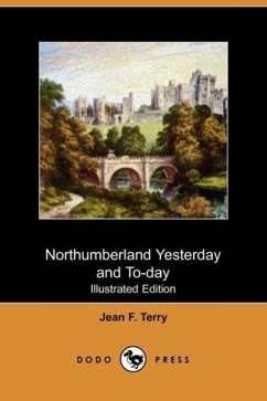 Northumberland Yesterday and To-Day (Illustrated Edition) (Dodo Press) - Terry, Jean F.