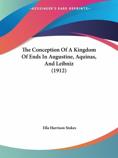 The Conception Of A Kingdom Of Ends In Augustine, Aquinas, And Leibniz (1912) - Stokes, Ella Harrison