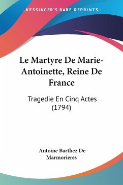 Le Martyre De Marie-Antoinette, Reine De France - Marmorieres, Antoine Barthez De