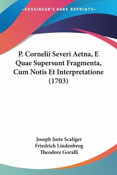 P. Cornelii Severi Aetna, E Quae Supersunt Fragmenta, Cum Notis Et Interpretatione (1703) - Scaliger, Joseph Juste; Lindenbrog, Friedrich; Goralli, Theodore