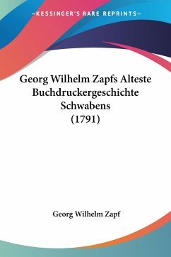 Georg Wilhelm Zapfs Alteste Buchdruckergeschichte Schwabens (1791) - Zapf, Georg Wilhelm