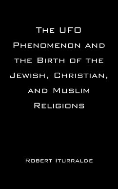 The UFO Phenomenon and the Birth of the Jewish, Christian, and Muslim Religions - Iturralde, Robert