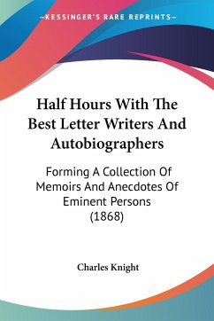 Half Hours With The Best Letter Writers And Autobiographers - Knight, Charles
