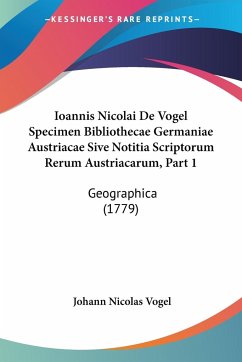 Ioannis Nicolai De Vogel Specimen Bibliothecae Germaniae Austriacae Sive Notitia Scriptorum Rerum Austriacarum, Part 1