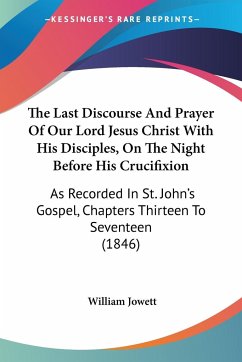 The Last Discourse And Prayer Of Our Lord Jesus Christ With His Disciples, On The Night Before His Crucifixion - Jowett, William