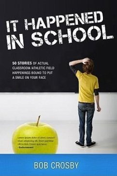 It Happened in School: 50 Stories of Actual Classroom/Athletic Field Happenings Bound to Put a Smile on Your Face - Crosby, Bob