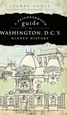 A Neighborhood Guide to Washington, D.C.'s Hidden History - Fogle, Jeanne