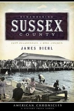 Remembering Sussex County:: From Zwaanendael to King Chicken - Diehl, James