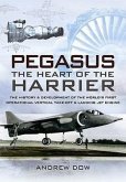 Pegasus The Heart of the Harrier: The History and Development of the World's First Operational Vertical Take-Off and Landing Jet Engine