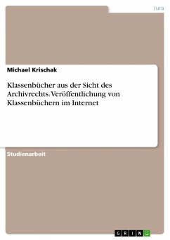 Klassenbücher aus der Sicht des Archivrechts. Veröffentlichung von Klassenbüchern im Internet - Krischak, Michael
