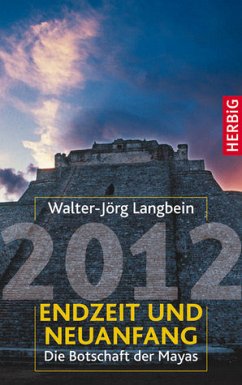 2012 - Endzeit und Neuanfang - Die Botschaft der Mayas - Langbein, Walter-Jörg