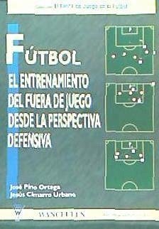 Fútbol : entrenamiento del fuera de juego desde la perspectiva defensiva - Cimarro Urbano, Jesús; Pino Ortega, José