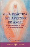 Guía práctica del aprendiz de ángel o cómo alcanzar el cielo estando en la tierra