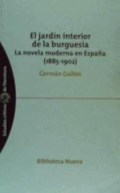 El jardín interior de la burguesía : la novela moderna en España (1885-1902) - Gullón Palacio, Germán
