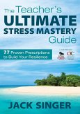 The Teacher′s Ultimate Stress Mastery Guide: 77 Proven Prescriptions to Build Your Resilience