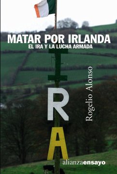 Matar por Irlanda : el IRA y la lucha armada - Alonso Pascual, Rogelio