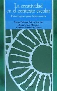 La creatividad en el contexto escolar : estrategias para favorecerla - Prieto Sánchez, María Dolores; López Martínez, Olivia; Ferrándiz García, Carmen