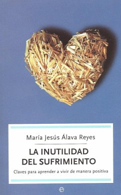 La inutilidad del sufrimiento : claves para aprender a vivir de manera positiva - Álava Reyes, María Jesús