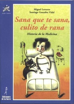 Sana que te sana, culito de rana : historia de la medicina - Lorenzo, Miguel