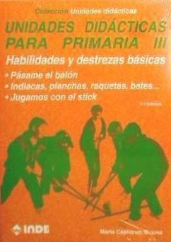 Unidades didácticas para primaria III, Habilidades y destrezas básicas : Pásame el balón ; Indíacas, planchas, raquetas, bates ; Jugamos con el stick - Capllonch Bujosa, Marta