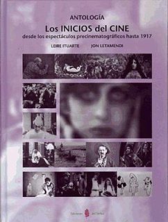 Los inicios del cine desde los espectáculos precinematográficos hasta 1917 : antología - Ituarte Pérez, Leire; Letamendi, Jon