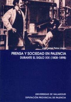 Prensa y sociedad en Palencia durante el siglo XIX (1808-1898) - Pelaz López, José-Vidal