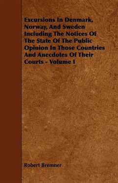 Excursions in Denmark, Norway, and Sweden Including the Notices of the State of the Public Opinion in Those Countries and Anecdotes of Their Courts - - Bremner, Robert