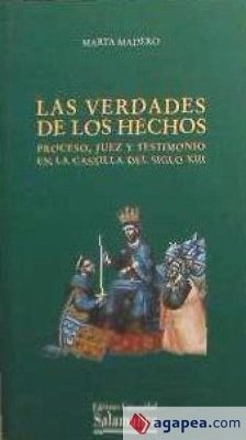 Las verdades de los hechos : proceso, juez y testimonio en la Castilla del siglo XIII - Madero, Marta