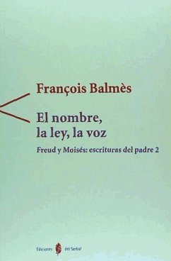 Freud y Moisés: escrituras del Padre II. El nombre, la ley, la voz - Balmès, François