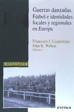 Guerras danzadas. Fútbol e identidades locales y regionales en Europa - Caspistegui Gorasurreta, Francisco Javier