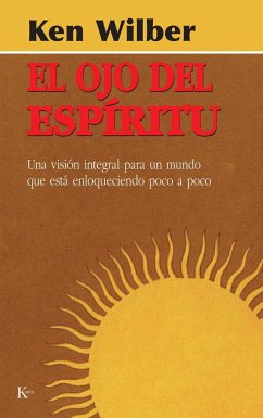 El ojo del espíritu : una visión integral para un mundo que está enloqueciendo poco a poco - Wilber, Ken