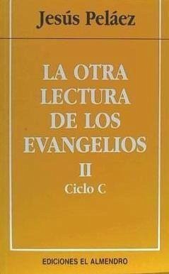 La otra lectura de los evangelios II : ciclo C - Peláez Del Rosal, Jesús