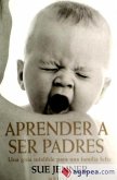 Aprender a ser padres : una guía infalible para una familia feliz