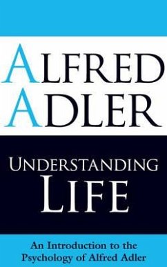 Understanding Life: An Introduction to the Psychology of Alfred Adler - Adler, Alfred