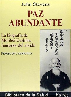 Paz abundante : la biografía de Morihei Ueshiba, fundador del aikido - Stevens, John; Stevens, John O.