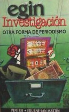 Egin investigación : otra forma de periodismo - Rei, Pepe; Rodríguez, Pepe; San Martín, Edurne