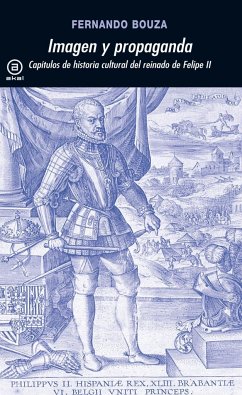 Imagen y propaganda : capítulos de la historia cultural del reinado de Felipe II - Bouza, Fernando