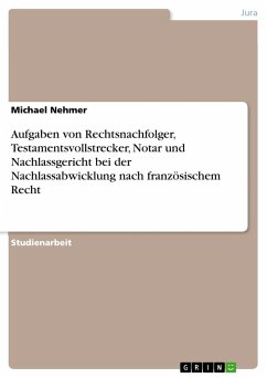 Aufgaben von Rechtsnachfolger, Testamentsvollstrecker, Notar und Nachlassgericht bei der Nachlassabwicklung nach französischem Recht - Nehmer, Michael