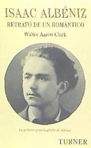 Isaac Albéniz : retrato de un romántico - Clark, Walter Aaron