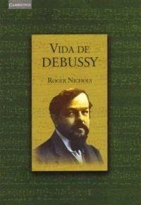 Vida de Debussy - Nichols, Roger