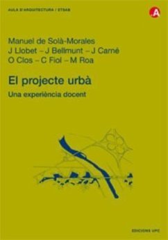 El projecte urbà, una experiència docent - Solà-Morales i Rubió, Manuel de; Llobet Llobet, Jaume; Bellmunt Chiva, Jordi