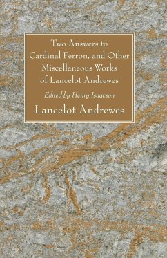 Two Answers to Cardinal Perron, and Other Miscellaneous Works of Lancelot Andrewes - Andrewes, Lancelot