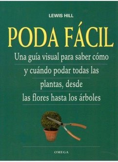 Poda fácil : una guía visual para saber cómo y cuándo podar todas las plantas, desde las flores hasta los árboles - Hill, Lewis