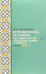 El protectorado de España en Marruecos : organización política y territorial - Villanova, Jose Lluis